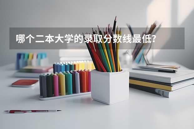 哪个二本大学的录取分数线最低？