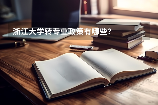浙江大学转专业政策有哪些？