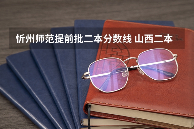忻州师范提前批二本分数线 山西二本大学排名及分数线