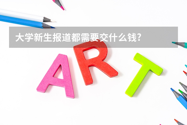 大学新生报道都需要交什么钱?