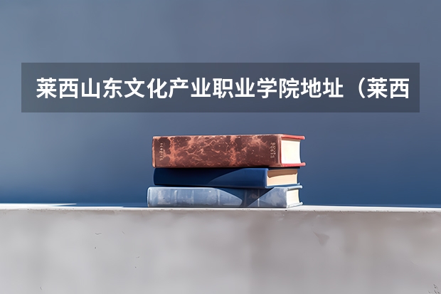 莱西山东文化产业职业学院地址（莱西姜山第三职业高中那年建校）