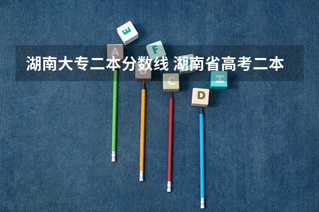 湖南大专二本分数线 湖南省高考二本分数线