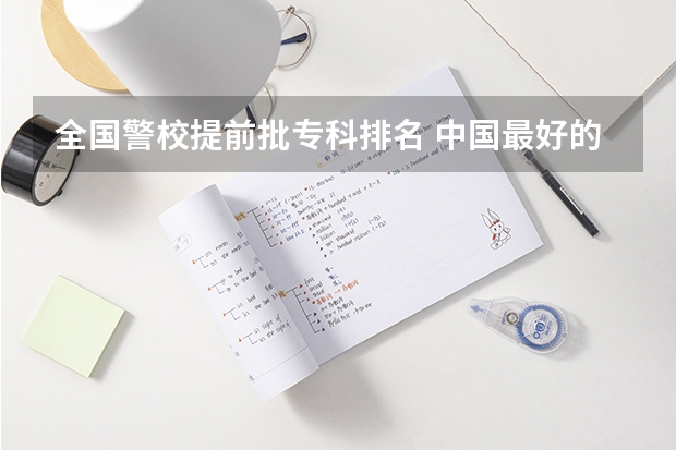 全国警校提前批专科排名 中国最好的警校