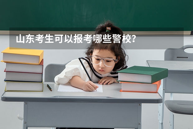 山东考生可以报考哪些警校？