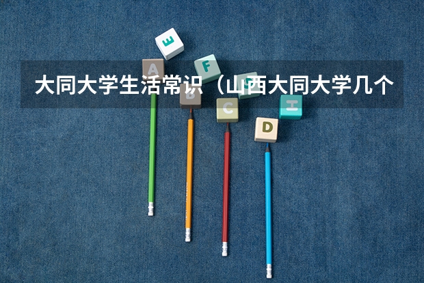 大同大学生活常识(山西大同大学几个校区?)