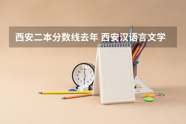 西安二本分数线去年 西安汉语言文学大学二本分数线