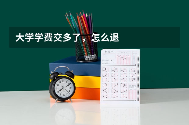 大学学费交多了，怎么退
