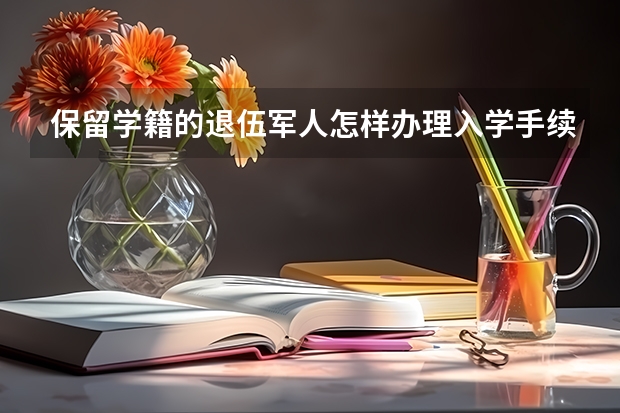 保留学籍的退伍军人怎样办理入学手续?（退伍复学流程）