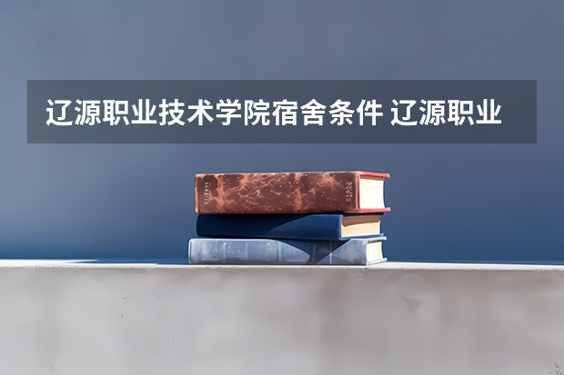 辽源职业技术学院宿舍条件 辽源职业技术学院分数线