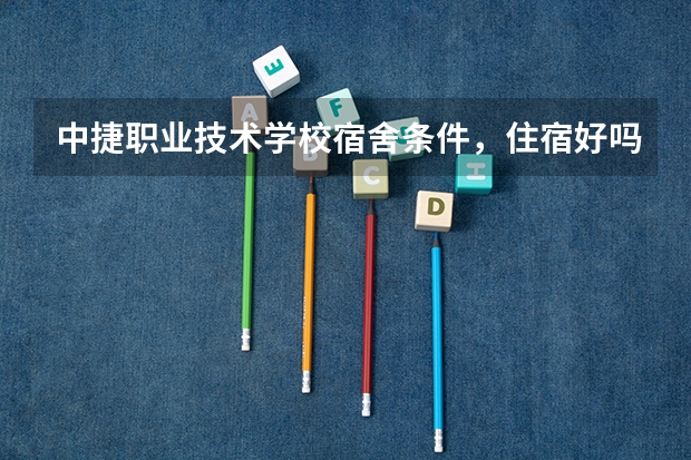 中捷职业技术学校宿舍条件，住宿好吗，寝室情况