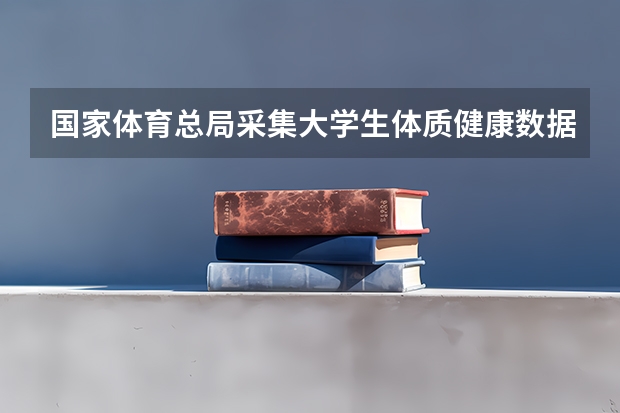 国家体育总局采集大学生体质健康数据的意义是什么？