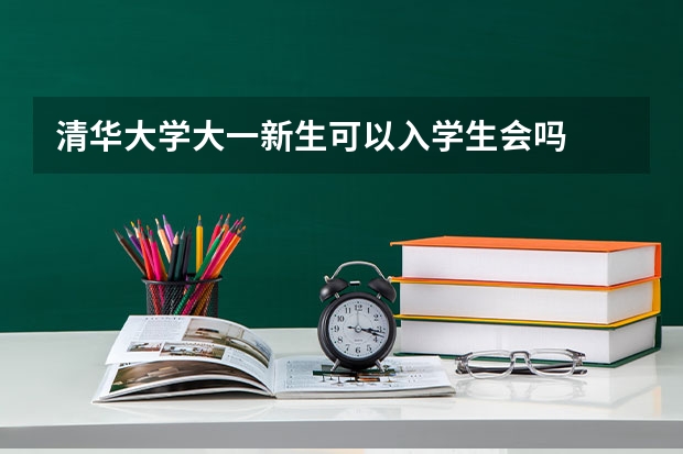 清华大学大一新生可以入学生会吗