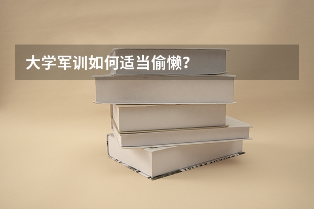 大学军训如何适当偷懒？