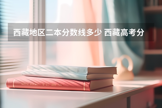 西藏地区二本分数线多少 西藏高考分数线公布 西藏高考分数线一览表