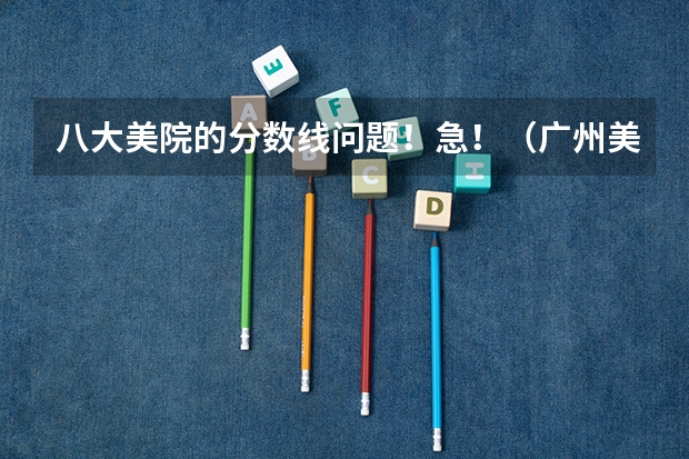 八大美院的分数线问题！急！（广州美院文化分数线）