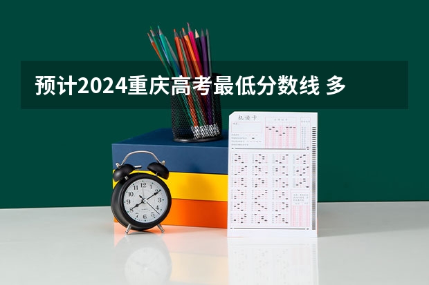 预计2024重庆高考最低分数线 多少分可以上大学