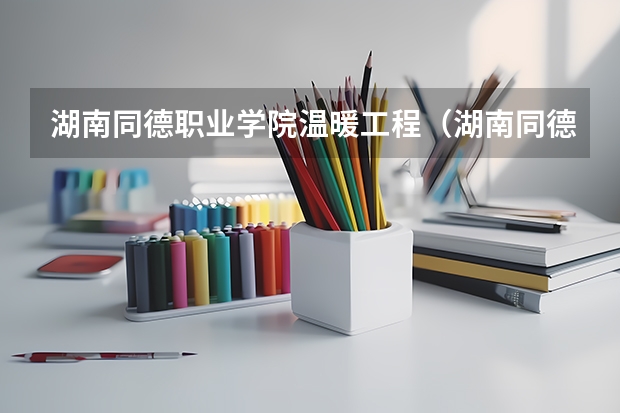 湖南同德职业学院温暖工程（湖南同德职业学院学院简介）
