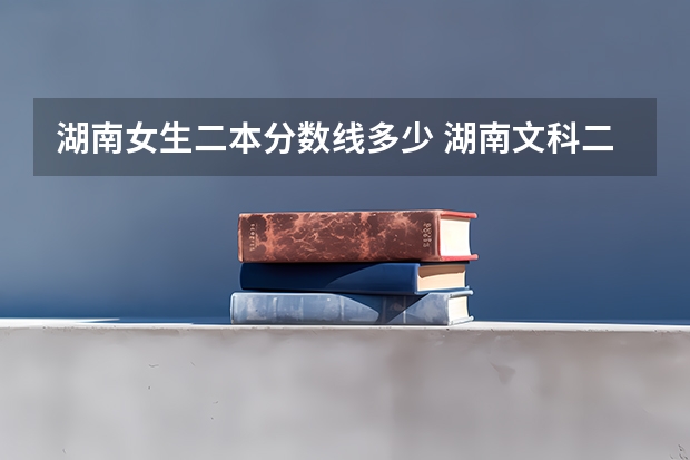 湖南女生二本分数线多少 湖南文科二本大学排名及分数线