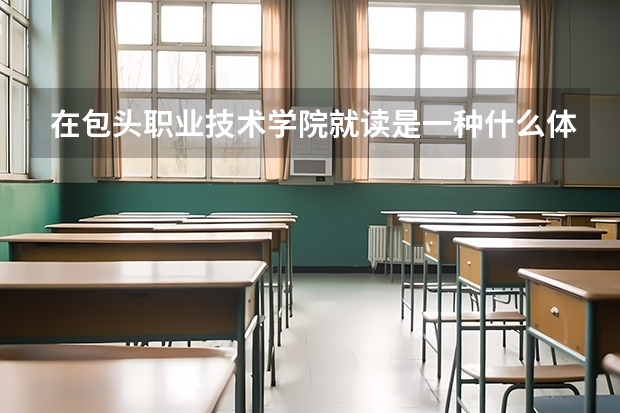 在包头职业技术学院就读是一种什么体验？