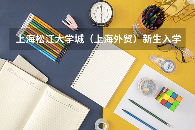上海松江大学城（上海外贸）新生入学要带什么生活用品