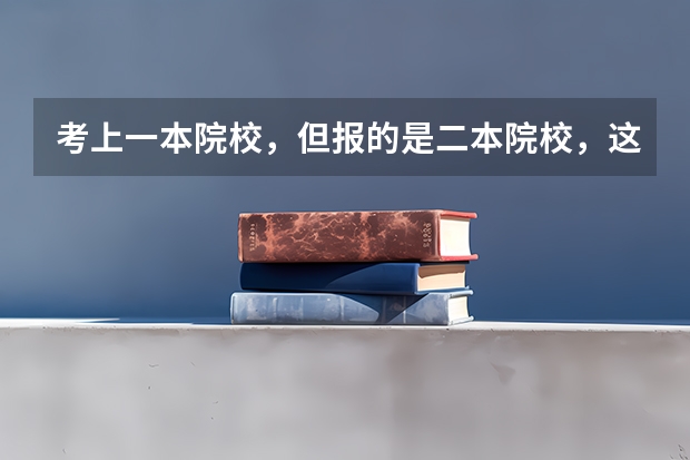 考上一本院校，但报的是二本院校，这种情况该怎么办？