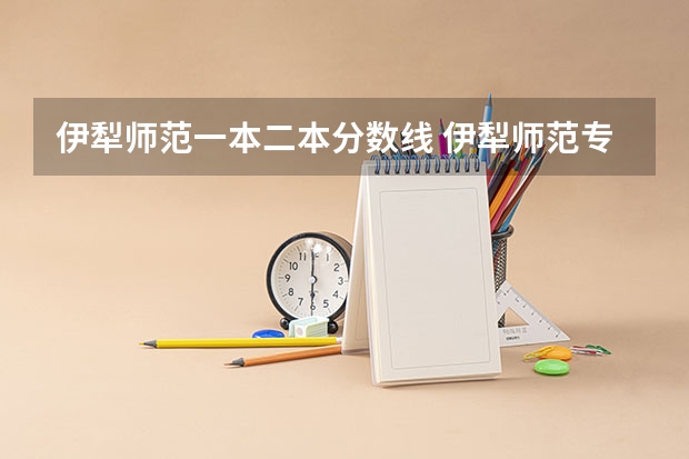 伊犁师范一本二本分数线 伊犁师范专科分数线