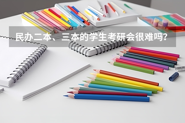民办二本、三本的学生考研会很难吗？