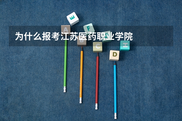 为什么报考江苏医药职业学院