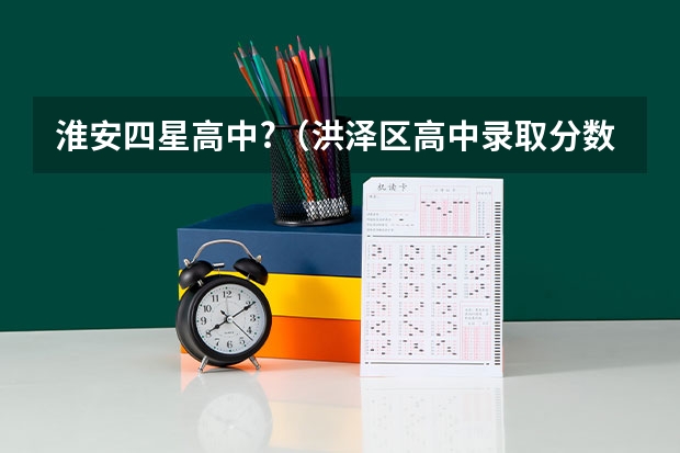 淮安四星高中?（洪泽区高中录取分数线）