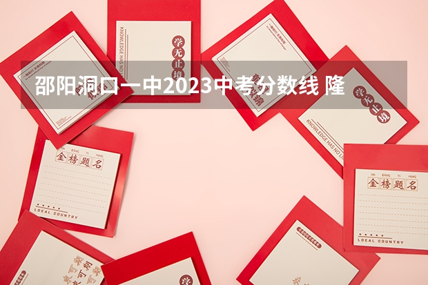 邵阳洞口一中2023中考分数线 隆回中考各学校录取分数线