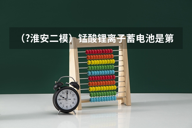 (?淮安二模)锰酸锂离子蓄电池是第二代锂离子动力电池.它的问世使得锂离子动力电池在纯电动汽车与 (?淮安二模)如图是计算机模拟出的一种宇宙空间的情境,在此宇宙空间存在这样一个远离其他空间的区