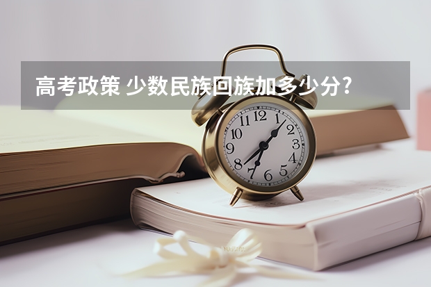 高考政策 少数民族回族加多少分?