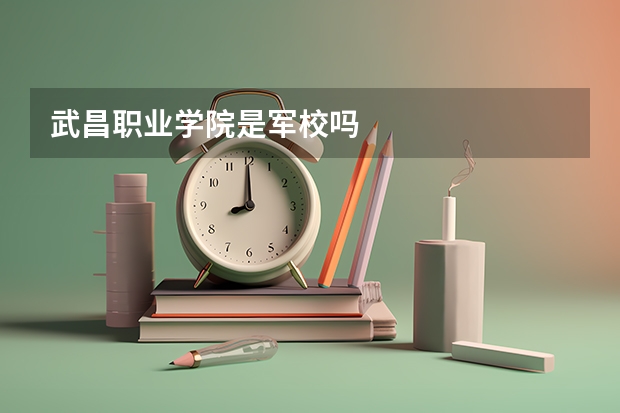 武昌职业学院是军校吗