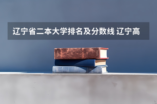 辽宁省二本大学排名及分数线 辽宁高考分数线一分一段