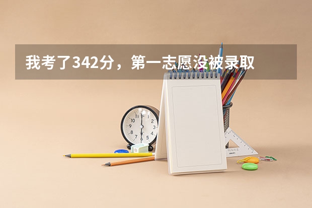 我考了342分,第一志愿没被录取 我现在还能上什么学校