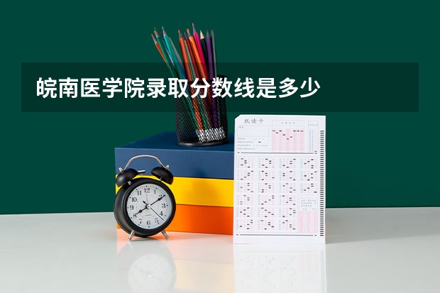 皖南医学院录取分数线是多少