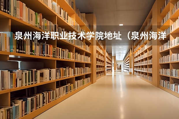 泉州海洋职业技术学院地址（泉州海洋职业学院院校代码）