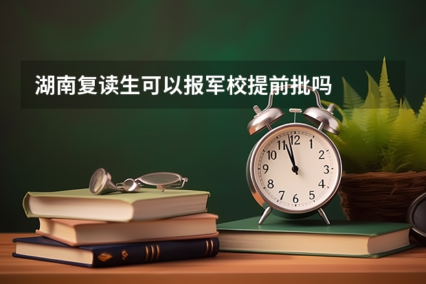 湖南复读生可以报军校提前批吗