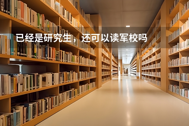 已经是研究生，还可以读军校吗