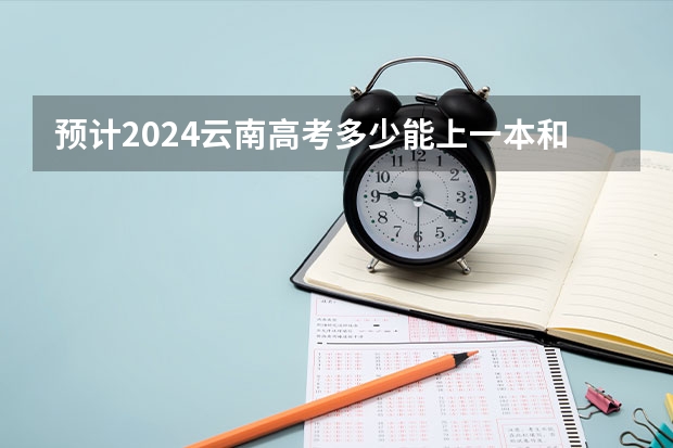 预计2024云南高考多少能上一本和二本 录取分数线预测