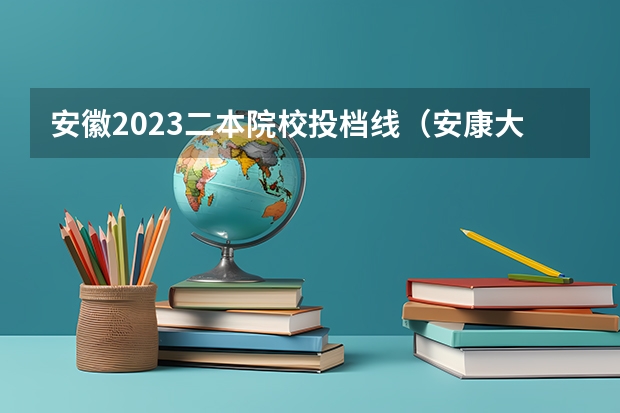 安徽2023二本院校投档线（安康大学录取分数线2023）