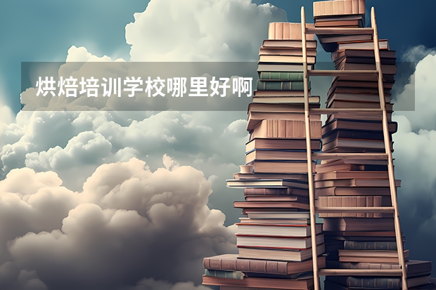 烘焙培训学校哪里好啊