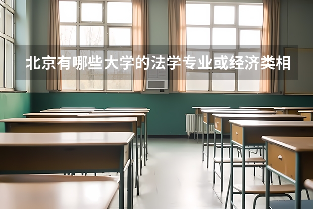 北京有哪些大学的法学专业或经济类相关的专业比较好