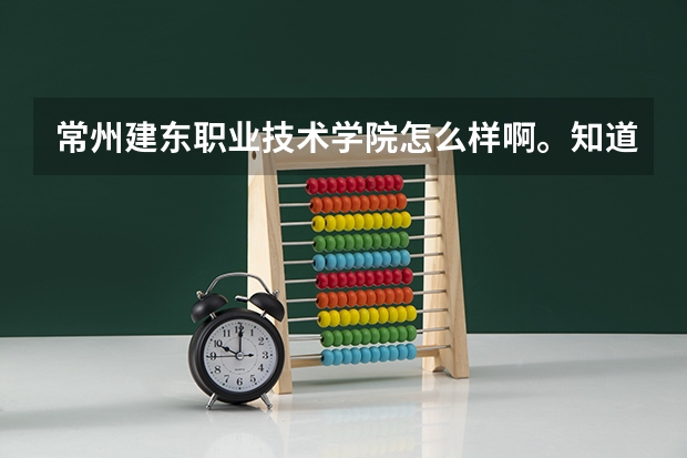 常州建东职业技术学院怎么样啊。知道的大大们说说呢，求详细。