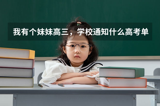 我有个妹妹高三，学校通知什么高考单招，单招大概的已经百度过了。就是想问问实际如何，帮忙参考下，感激