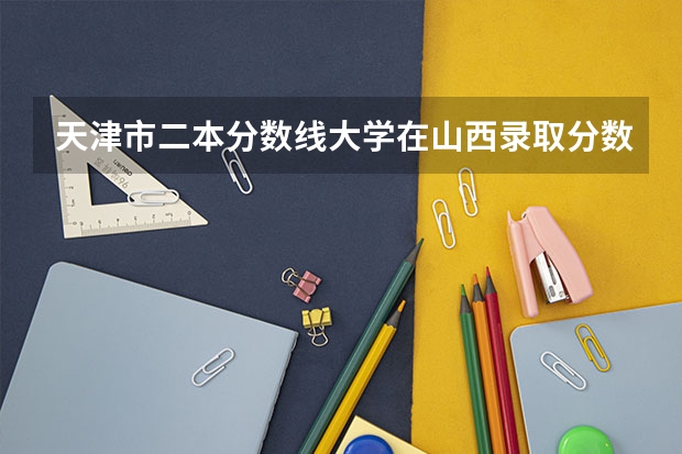 天津市二本分数线大学在山西录取分数线 天津中医药大学临床医学院录取分数线