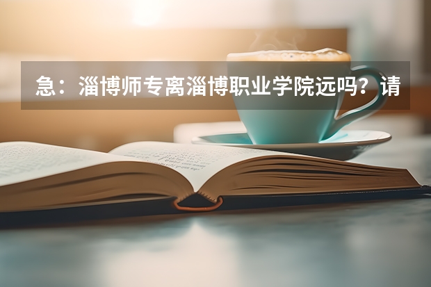 急：淄博师专离淄博职业学院远吗？请问坐公交怎么走？