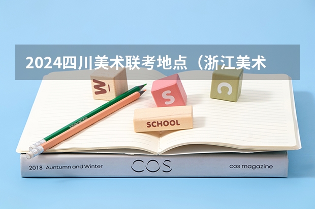 2024四川美术联考地点（浙江美术联考2024时间）