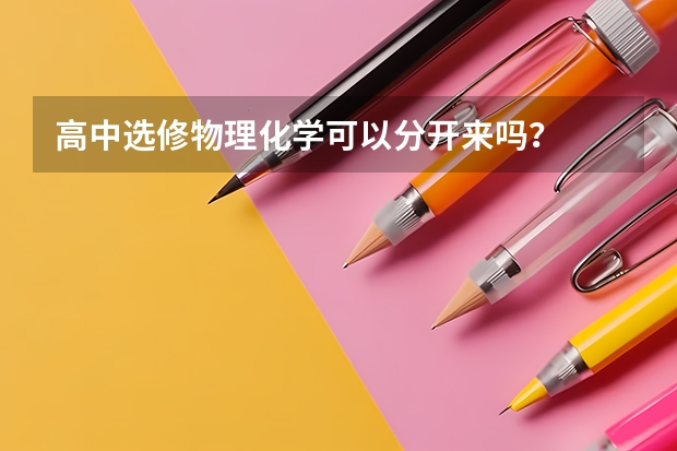 高中选修物理化学可以分开来吗？