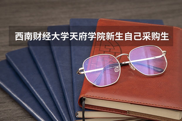 西南财经大学天府学院新生自己采购生活用品要多少钱